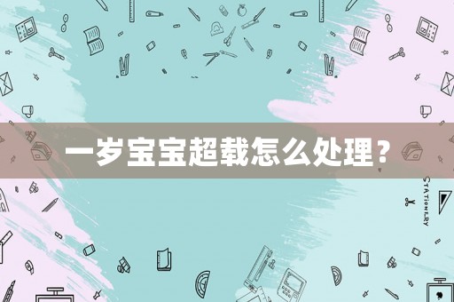 一歲寶寶超載怎么處理？