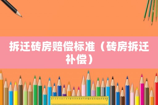 拆遷磚房賠償標準（磚房拆遷補償）