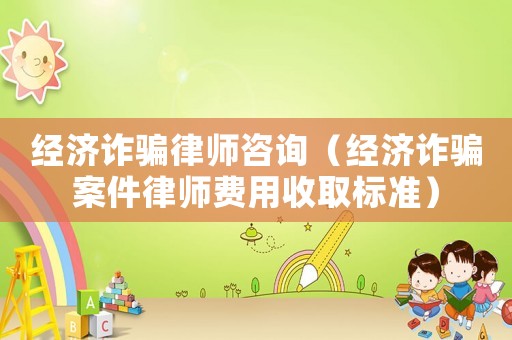 經(jīng)濟(jì)詐騙律師咨詢(xún)（經(jīng)濟(jì)詐騙案件律師費(fèi)用收取標(biāo)準(zhǔn)）