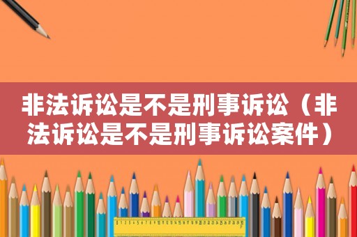 非法訴訟是不是刑事訴訟（非法訴訟是不是刑事訴訟案件）
