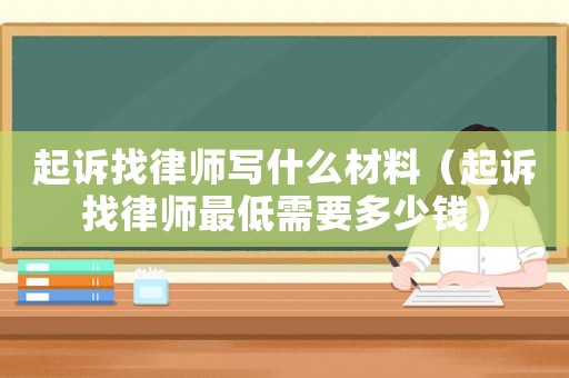 起訴找律師寫什么材料（起訴找律師最低需要多少錢）