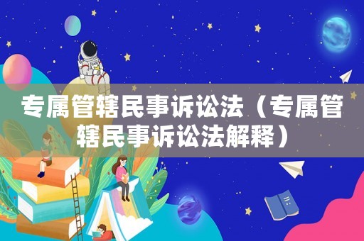 專屬管轄民事訴訟法（專屬管轄民事訴訟法解釋）