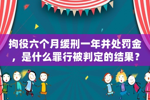 拘役六個(gè)月緩刑一年并處罰金，是什么罪行被判定的結(jié)果？
