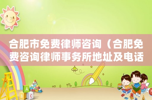 合肥市免費(fèi)律師咨詢(xún)（合肥免費(fèi)咨詢(xún)律師事務(wù)所地址及電話）