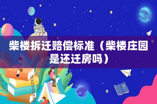 柴樓拆遷賠償標準（柴樓莊園是還遷房嗎）