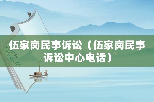 伍家崗民事訴訟（伍家崗民事訴訟中心電話）