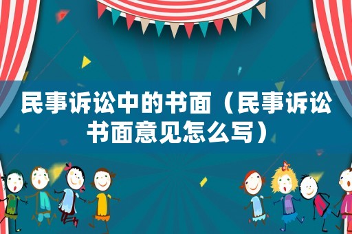 民事訴訟中的書面（民事訴訟書面意見怎么寫）
