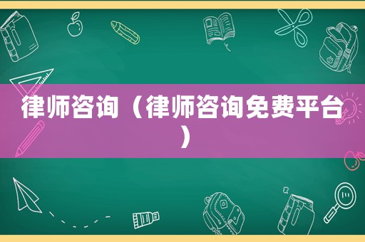 律師咨詢（律師咨詢免費平臺）