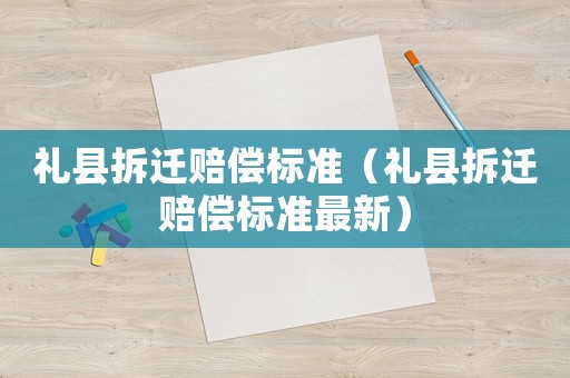 禮縣拆遷賠償標準（禮縣拆遷賠償標準最新）