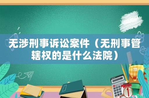 無涉刑事訴訟案件（無刑事管轄權(quán)的是什么法院）