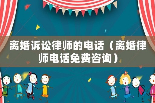 離婚訴訟律師的電話（離婚律師電話免費咨詢）