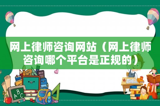 網上律師咨詢網站（網上律師咨詢哪個平臺是正規的）