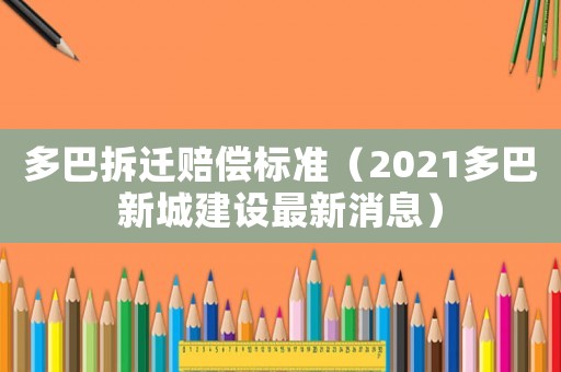 多巴拆遷賠償標準（2021多巴新城建設最新消息）