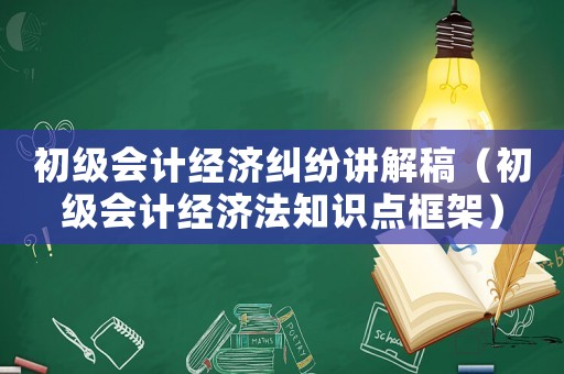 初級會計經濟糾紛講解稿（初級會計經濟法知識點框架）