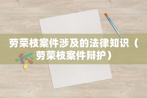 勞榮枝案件涉及的法律知識（勞榮枝案件辯護）