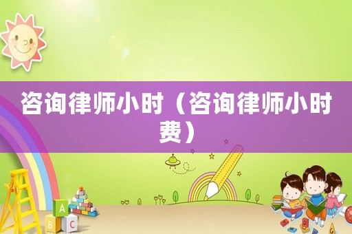 咨詢律師小時(shí)（咨詢律師小時(shí)費(fèi)）