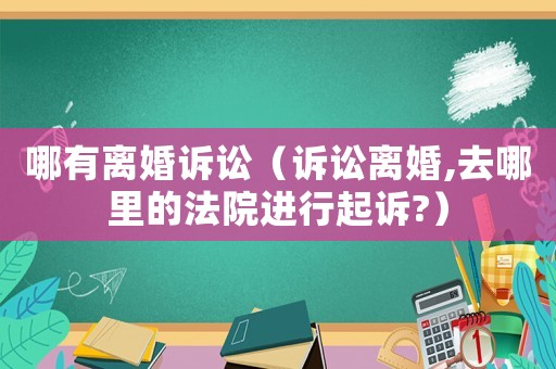 哪有離婚訴訟（訴訟離婚,去哪里的法院進行起訴?）