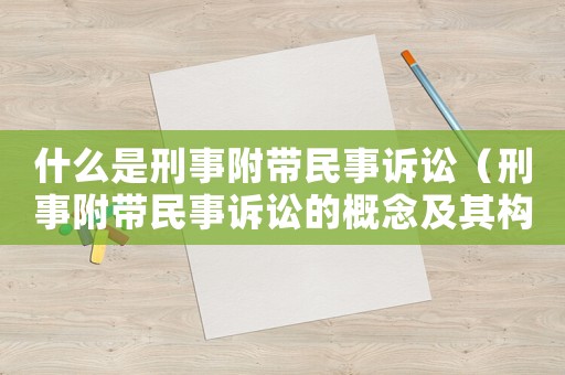 什么是刑事附帶民事訴訟（刑事附帶民事訴訟的概念及其構成要件）