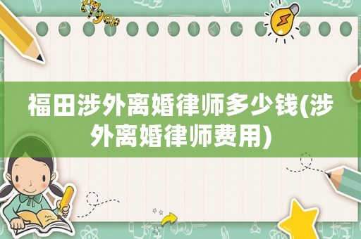 福田涉外離婚律師多少錢(涉外離婚律師費用)