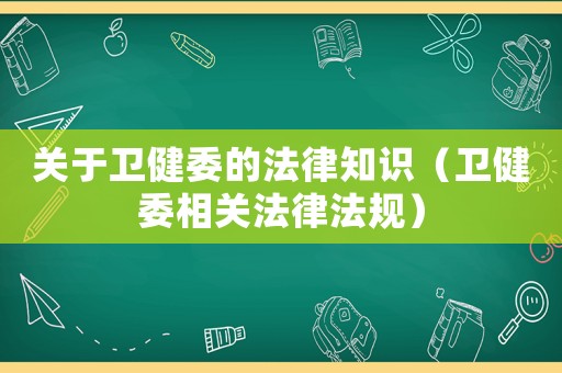 關于衛健委的法律知識（衛健委相關法律法規）