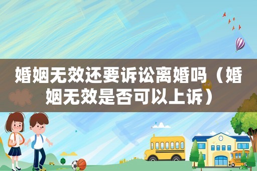 婚姻無效還要訴訟離婚嗎（婚姻無效是否可以上訴）