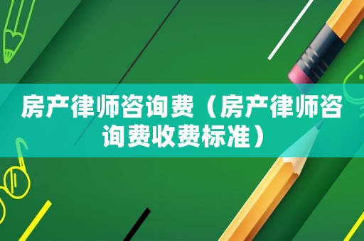 房產律師咨詢費（房產律師咨詢費收費標準）