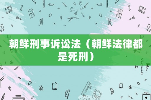 朝鮮刑事訴訟法（朝鮮法律都是死刑）