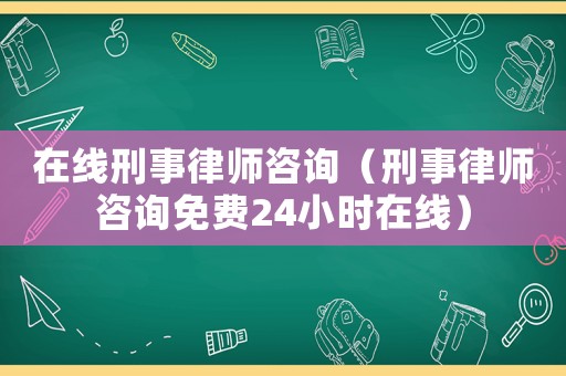 在線刑事律師咨詢（刑事律師咨詢免費24小時在線）