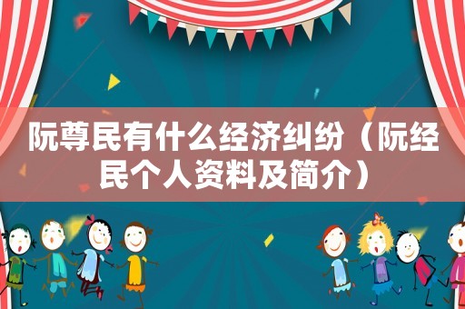 阮尊民有什么經濟糾紛（阮經民個人資料及簡介）