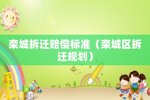 欒城拆遷賠償標準（欒城區拆遷規劃）