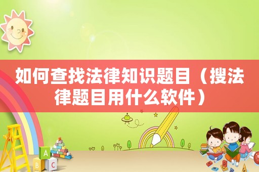 如何查找法律知識題目（搜法律題目用什么軟件）