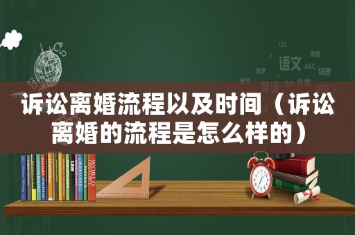 訴訟離婚流程以及時間（訴訟離婚的流程是怎么樣的）