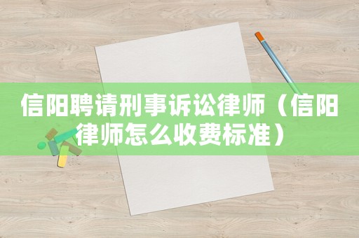 信陽(yáng)聘請(qǐng)刑事訴訟律師（信陽(yáng)律師怎么收費(fèi)標(biāo)準(zhǔn)）