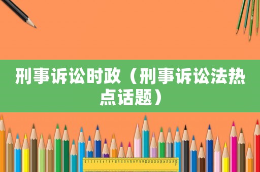 刑事訴訟時政（刑事訴訟法熱點話題）