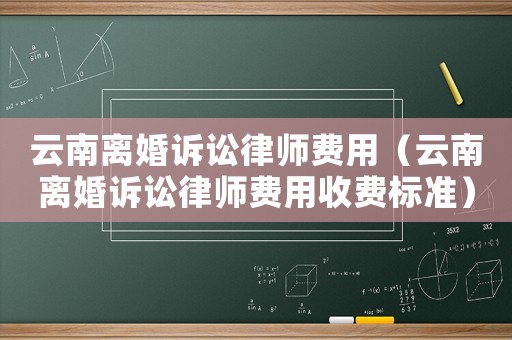 云南離婚訴訟律師費用（云南離婚訴訟律師費用收費標準）