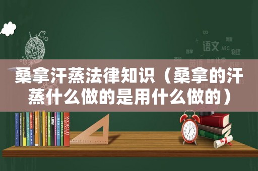 桑拿汗蒸法律知識（桑拿的汗蒸什么做的是用什么做的）