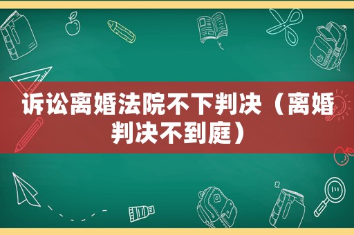 訴訟離婚法院不下判決（離婚判決不到庭）