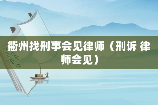衢州找刑事會見律師（刑訴 律師會見）