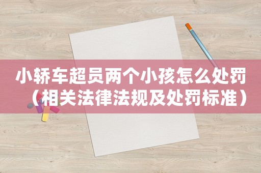 小轎車超員兩個小孩怎么處罰（相關法律法規及處罰標準）