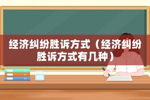 經(jīng)濟糾紛勝訴方式（經(jīng)濟糾紛勝訴方式有幾種）