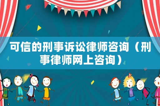 可信的刑事訴訟律師咨詢（刑事律師網(wǎng)上咨詢）