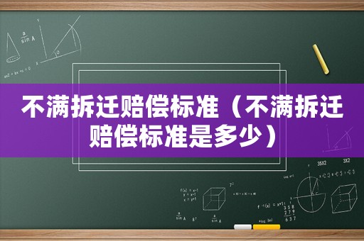 不滿拆遷賠償標(biāo)準(zhǔn)（不滿拆遷賠償標(biāo)準(zhǔn)是多少）