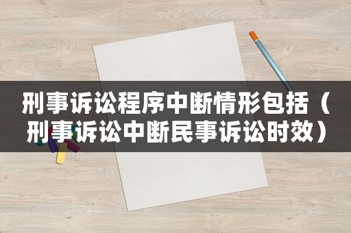 刑事訴訟程序中斷情形包括（刑事訴訟中斷民事訴訟時(shí)效）