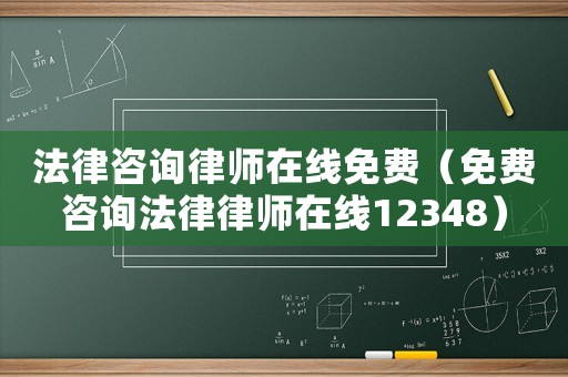 法律咨詢律師在線免費（免費咨詢法律律師在線12348）