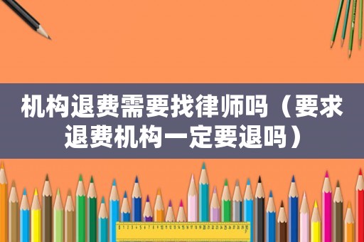 機構退費需要找律師嗎（要求退費機構一定要退嗎）