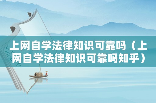 上網(wǎng)自學法律知識可靠嗎（上網(wǎng)自學法律知識可靠嗎知乎）