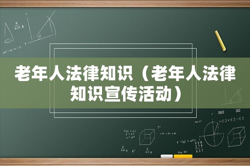 老年人法律知識（老年人法律知識宣傳活動）