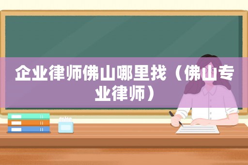 企業律師佛山哪里找（佛山專業律師）