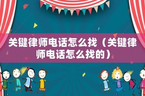 關鍵律師電話怎么找（關鍵律師電話怎么找的）