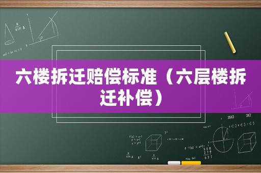 六樓拆遷賠償標(biāo)準(zhǔn)（六層樓拆遷補(bǔ)償）